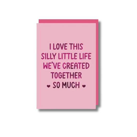 I Love This Silly Little Life We Have Created Together Card