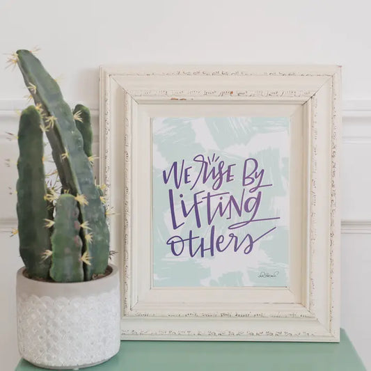 We Rise By Lifting Others Print