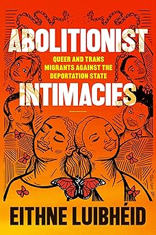 Abolitionist Intimacies:  Queer and Trans Migrants against the Deportation State