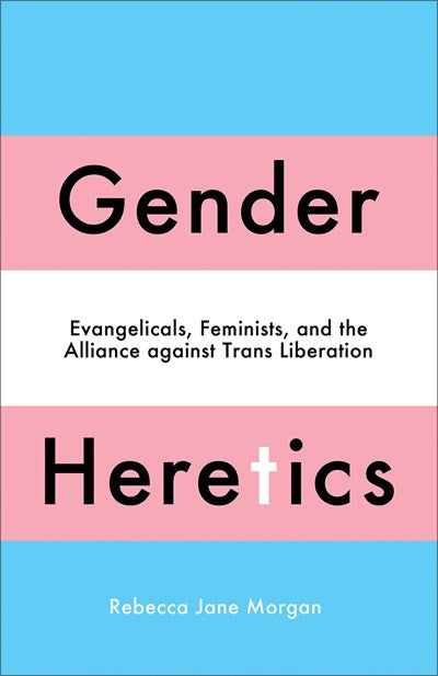 Gender Heretics : Evangelicals, Feminists, and the Alliance against Trans Liberation