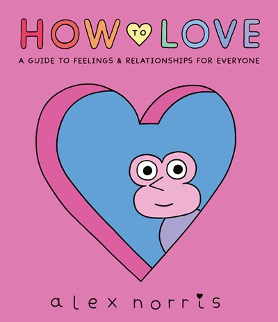 How to Love : A Guide to Feelings & Relationships for Everyone