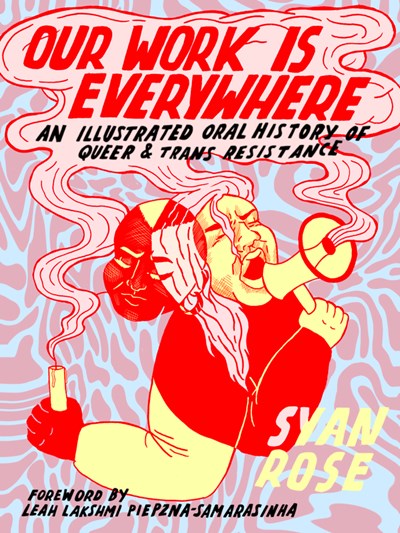 Our Work Is Everywhere : An Illustrated Oral History of Queer and Trans Resistance