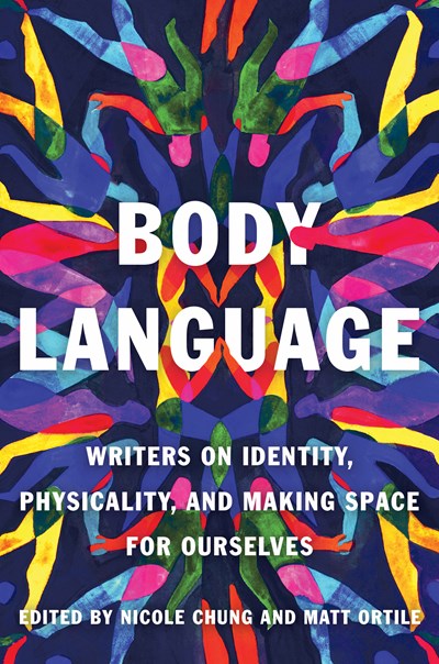 Body Language : Writers on Identity, Physicality, and Making Space for Ourselves