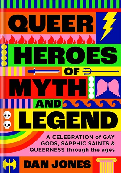 Queer Heroes of Myth and Legend : A celebration of gay gods, sapphic saints, and queerness through the ages