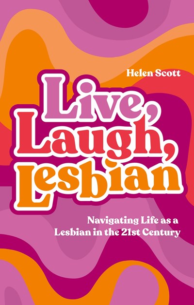 Live, Laugh, Lesbian : Navigating Life as a Lesbian in the 21st Century