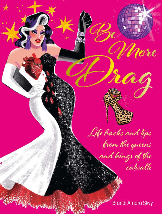 Be More Drag : Life hacks and tips from the queens and kings of the catwalk