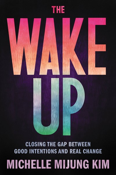 The Wake Up : Closing the Gap Between Good Intentions and Real Change