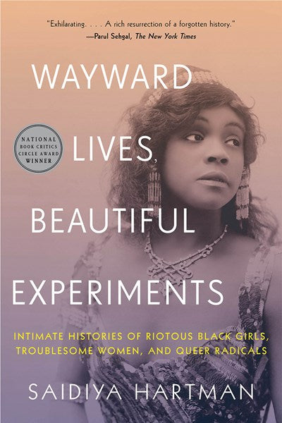 Wayward Lives, Beautiful Experiments : Intimate Histories of Riotous Black Girls, Troublesome Women, and Queer Radicals