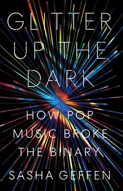 Glitter Up the Dark : How Pop Music Broke the Binary