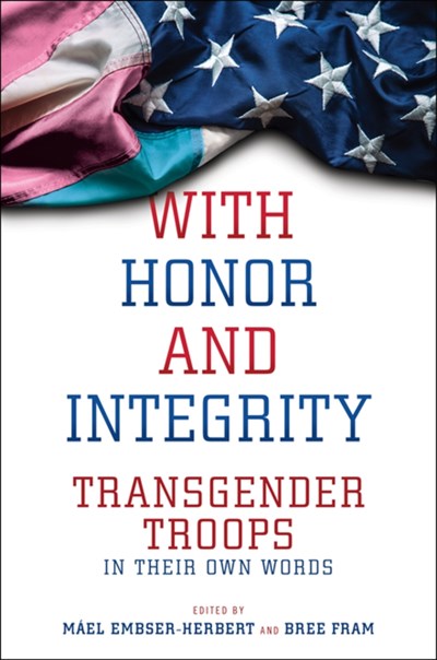 With Honor and Integrity: Transgender Troops in Their Own Words (Lgbtq Politics #1)