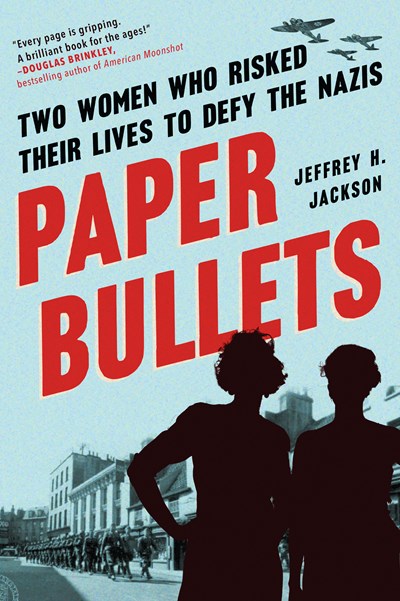 Paper Bullets : Two Women Who Risked Their Lives to Defy the Nazis