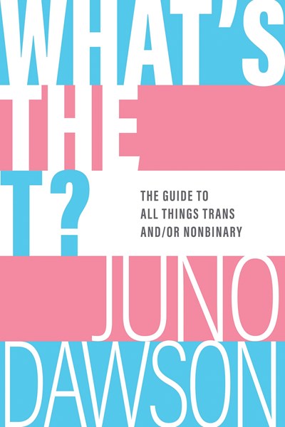What's the T? : The Guide to All Things Trans and/or Nonbinary