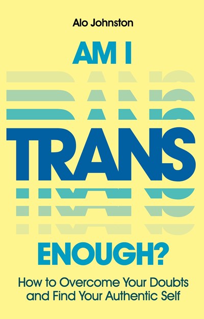 Am I Trans Enough? : How to Overcome Your Doubts and Find Your Authentic Self