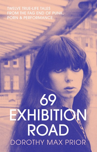 69 Exhibition Road : Twelve True-Life Tales from the Fag End of Punk, Porn & Performance