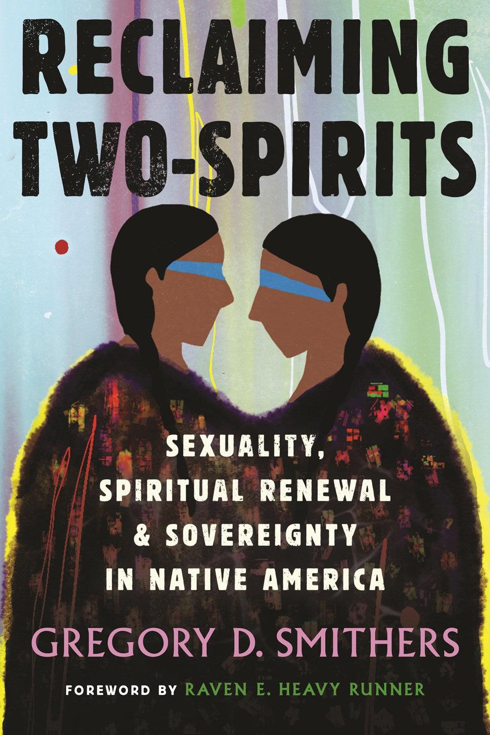 Reclaiming Two-Spirits : Sexuality, Spiritual Renewal & Sovereignty in Native America