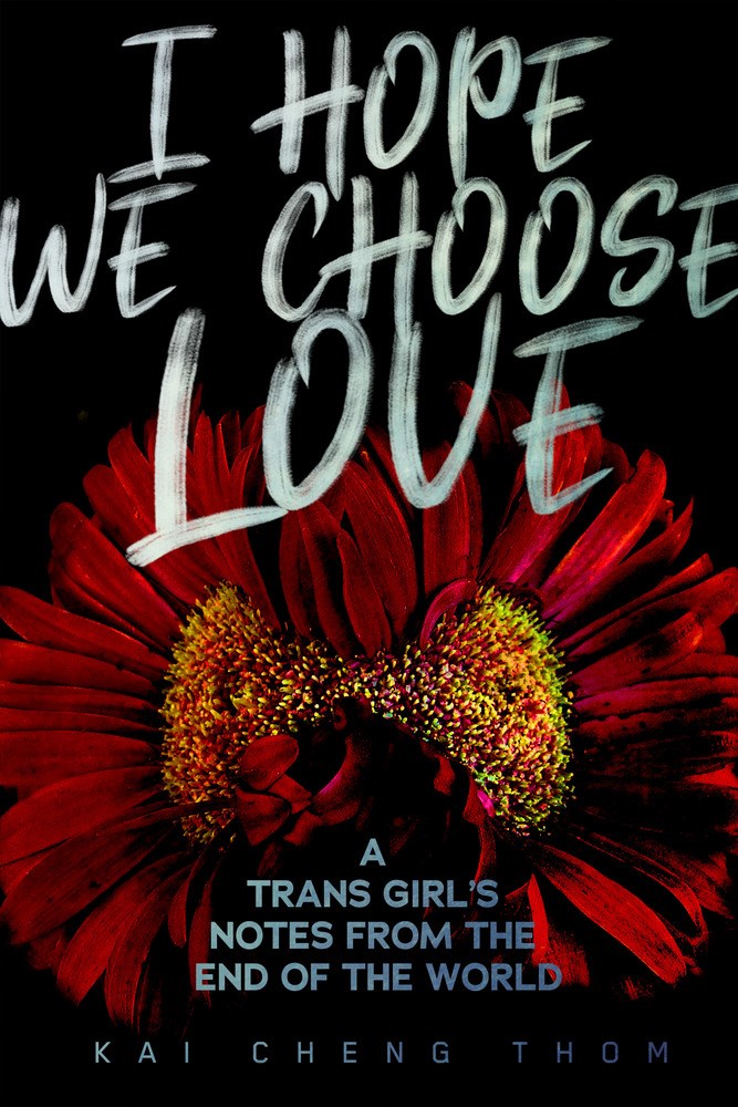 I Hope We Choose Love : A Trans Girl’s Notes from the End of the World