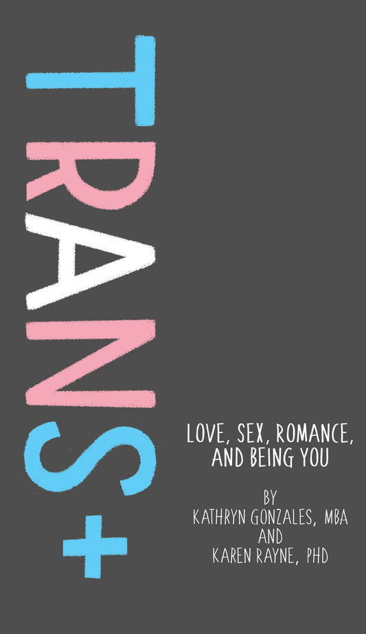 Trans+ : Love, Sex, Romance, and Being You